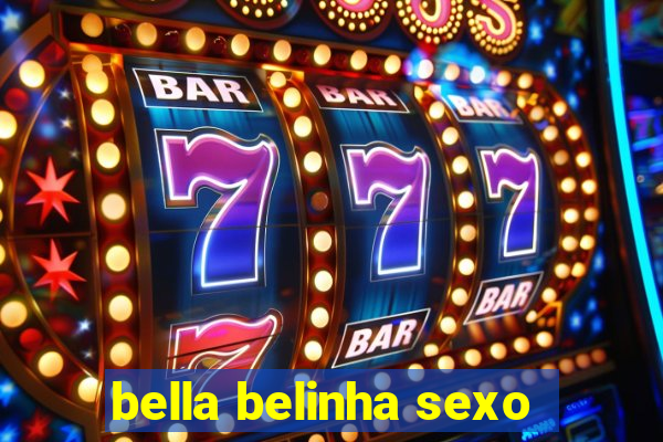 bella belinha sexo